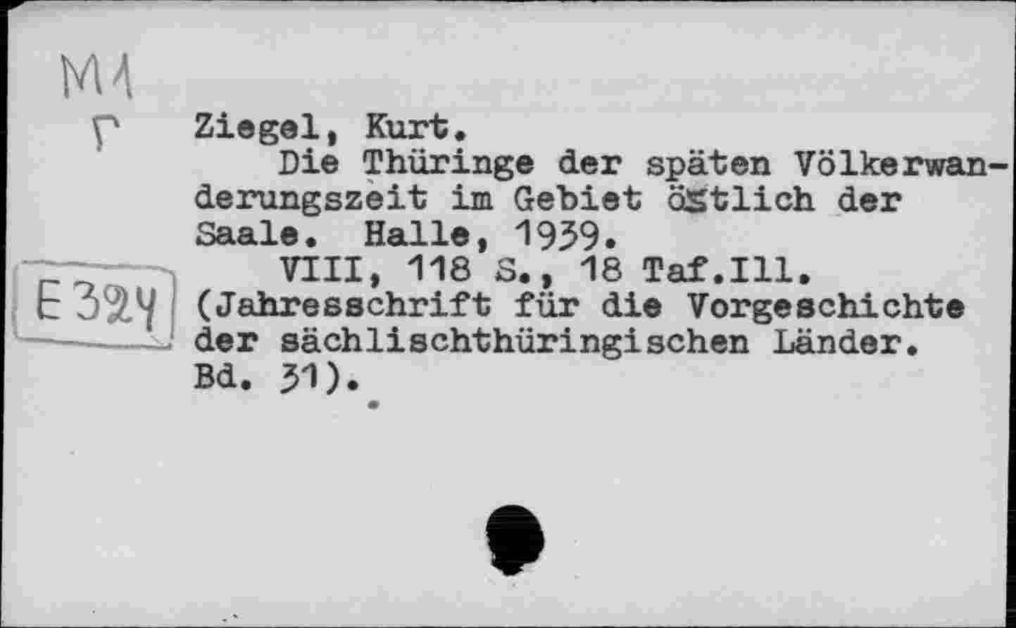 ﻿Ziegel, Kurt.
Die Thüringe der späten Völkerwan derungszeit im Gebiet östlich der Saale. Halle, 1959.
VIII, 118 S., 18 Taf.111. (Jahresschrift für die Vorgeschichte der sächlischthüringisehen Länder. Bd. 51).